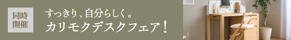 同時開催 すっきり、自分らしく。カリモクデスクフェア！