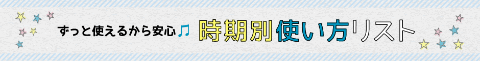 ずっと使えるから安心 時期別使い方リスト